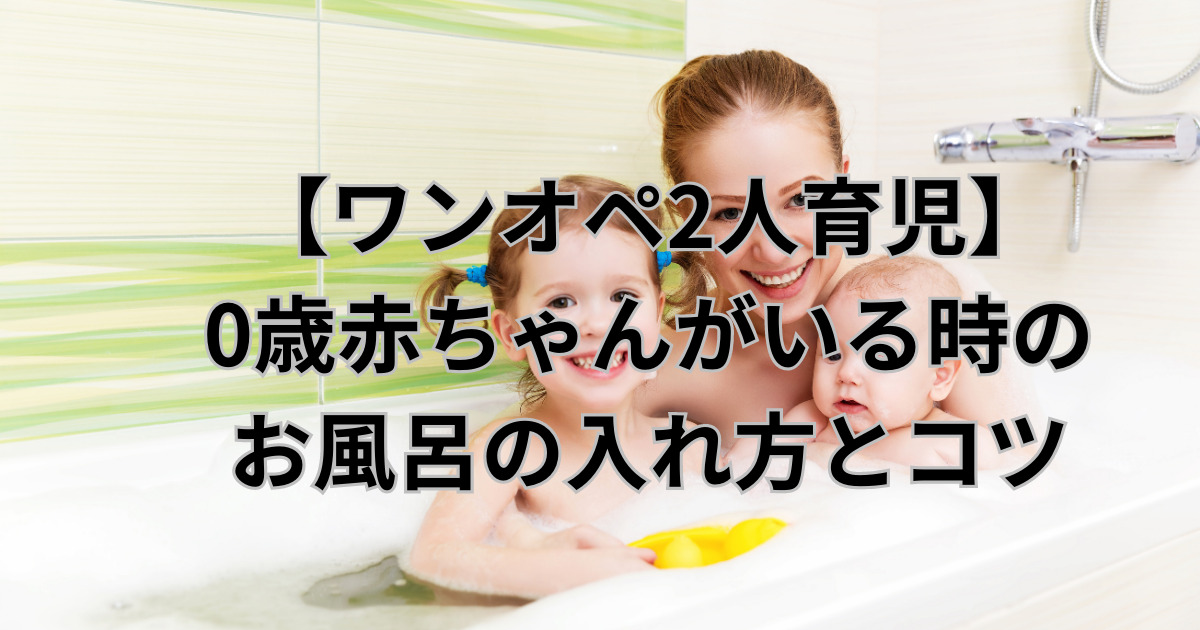 【ワンオペ2人育児】0歳赤ちゃんがいる時のお風呂の入れ方とコツ
